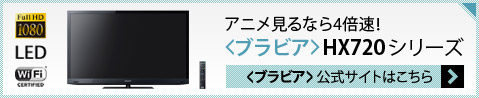 アニメを見るなら4倍速!〈ブラビア〉HX720シリーズ 〈ブラビア〉公式サイトはこちら