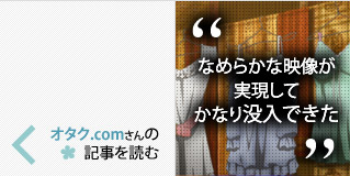 「なめらかな映像が実現してかなり没入できた」 オタク.comさんの記事を読む